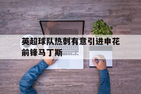 关于英超球队热刺有意引进申花前锋马丁斯的信息
